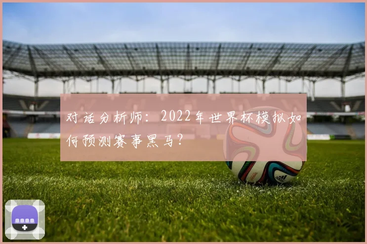 对话分析师：2022年世界杯模拟如何预测赛事黑马？