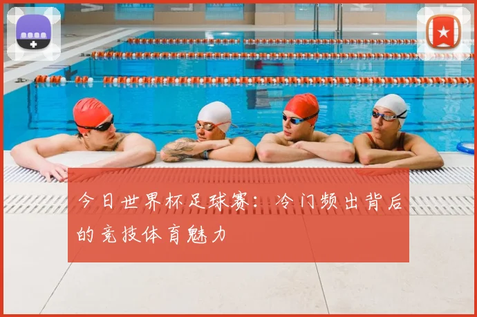 今日世界杯足球赛：冷门频出背后的竞技体育魅力