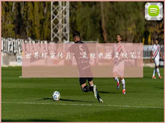 世界杯宣传片：是经典还是败笔？