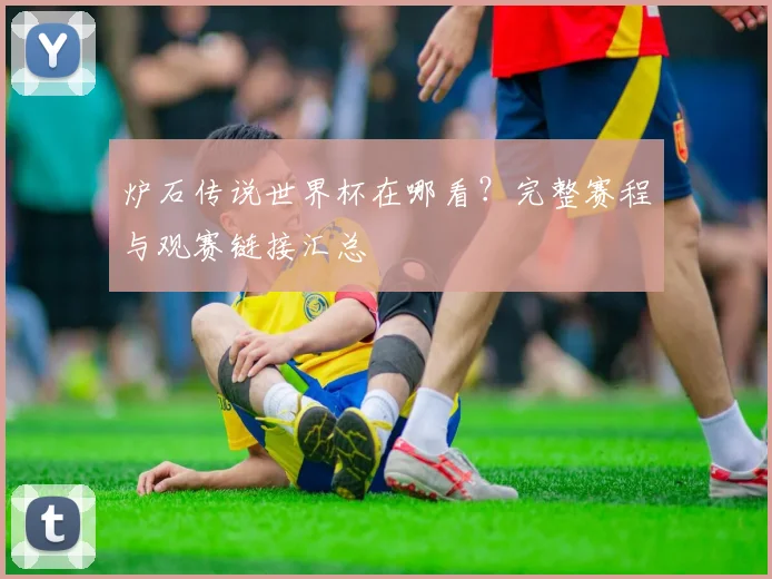 炉石传说世界杯在哪看？完整赛程与观赛链接汇总