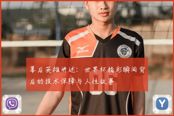 幕后英雄讲述：世界杯精彩瞬间背后的技术保障与人性故事