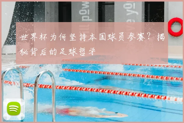 世界杯为何坚持本国球员参赛？揭秘背后的足球哲学