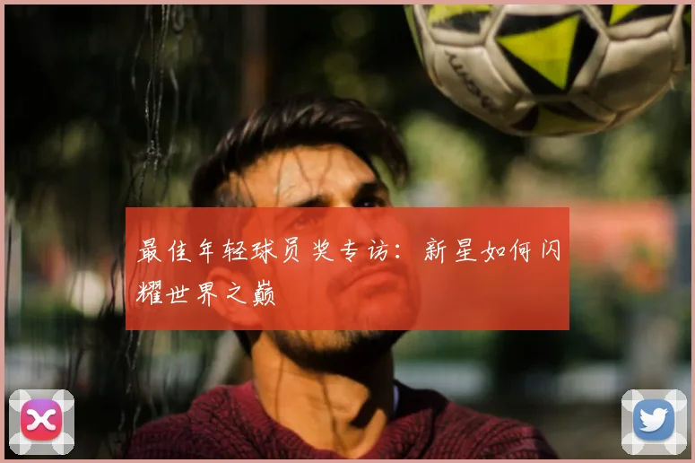 最佳年轻球员奖专访:新星如何闪耀世界之巅