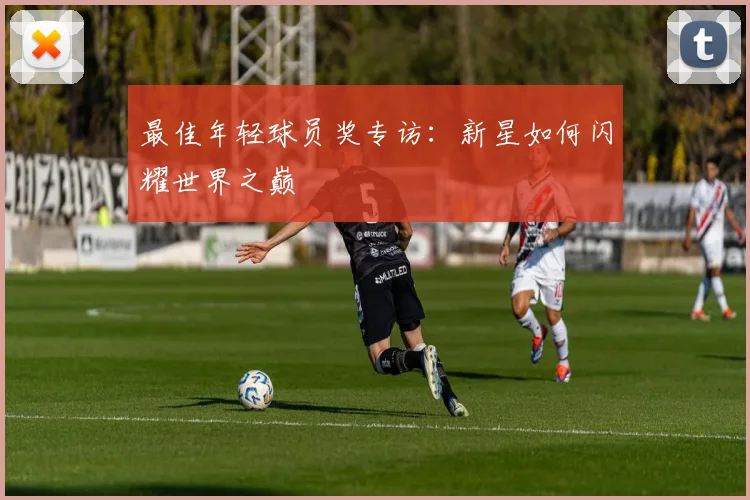 最佳年轻球员奖专访：新星如何闪耀世界之巅