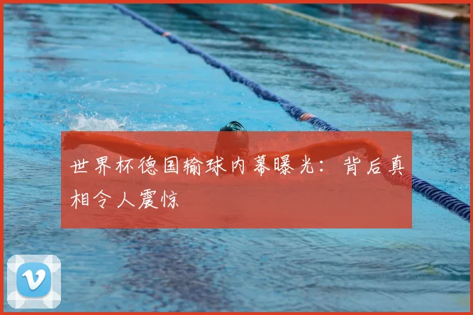 世界杯德国输球内幕曝光:背后真相令人震惊
