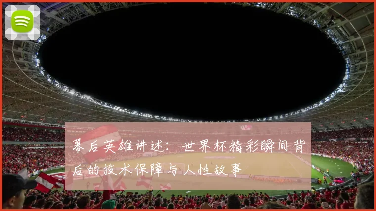 幕后英雄讲述：世界杯精彩瞬间背后的技术保障与人性故事